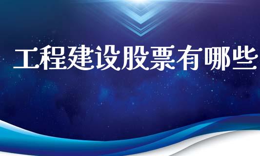 工程建设股票有哪些_https://www.fcdydaikuan.com_德指期货直播_第1张