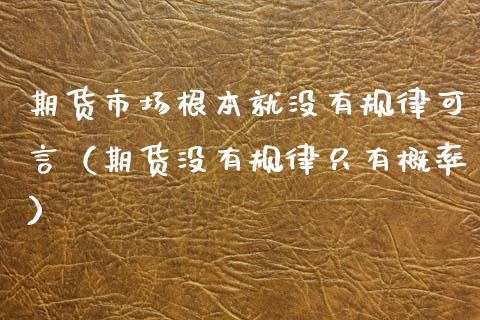 期货市场根本就没有规律可言（期货没有规律只有概率）_https://www.fcdydaikuan.com_恒生指数直播室_第1张