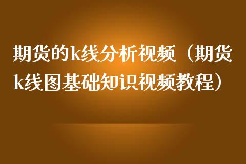 期货的k线分析视频（期货k线图基础知识视频教程）_https://www.fcdydaikuan.com_黄金期货直播_第1张
