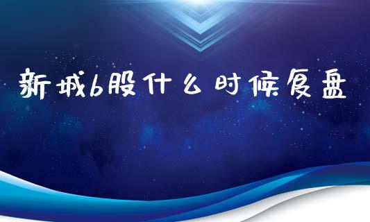 新城b股什么时候复盘_https://www.fcdydaikuan.com_恒指期货直播_第1张