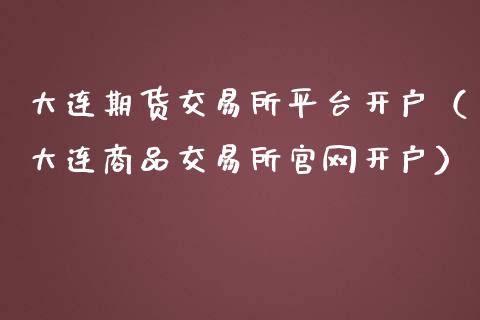 大连期货交易所平台开户（大连商品交易所官网开户）_https://www.fcdydaikuan.com_恒生指数直播室_第1张