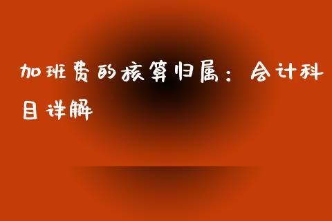 加班费的核算归属：会计科目详解_https://www.fcdydaikuan.com_恒指期货直播_第1张