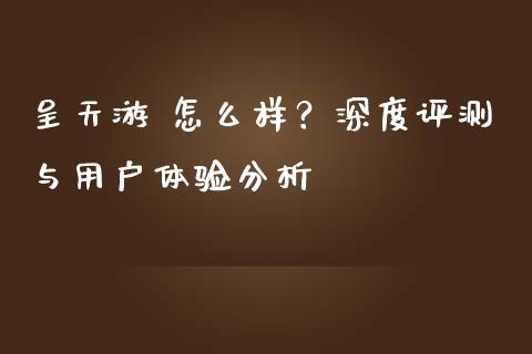 呈天游 怎么样?深度评测与用户体验分析_德指期货直播_第1张_恒生指数直播室_恒指期货直播_德指期货直播_黄金期货直播 呈天游 怎么样?深度评测与用户体验分析_https://www.fcdydaikuan.com_德指期货直播_第1张