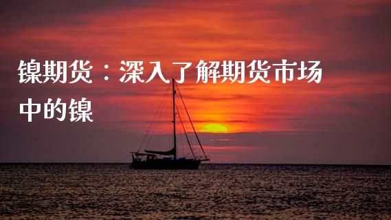 镍期货:深入了解期货市场中的镍_德指期货直播_第1张_恒生指数直播室_恒指期货直播_德指期货直播_黄金期货直播 镍期货:深入了解期货市场中的镍_https://www.fcdydaikuan.com_德指期货直播_第1张