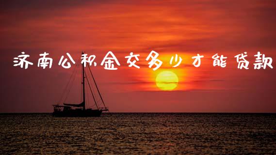 济南公积金交多少才能贷款_https://www.fcdydaikuan.com_德指期货直播_第1张