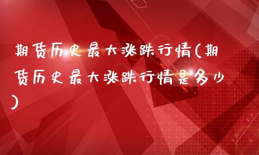 期货历史最大涨跌行情(期货历史最大涨跌行情是多少)_https://www.fcdydaikuan.com_黄金期货直播_第1张