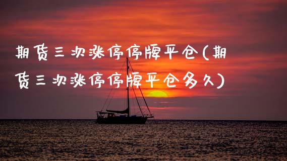 期货三次涨停停牌平仓(期货三次涨停停牌平仓多久)_https://www.fcdydaikuan.com_黄金期货直播_第1张
