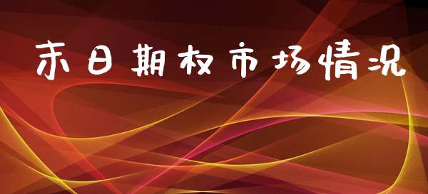 末日期权市场情况_https://www.fcdydaikuan.com_黄金期货直播_第1张