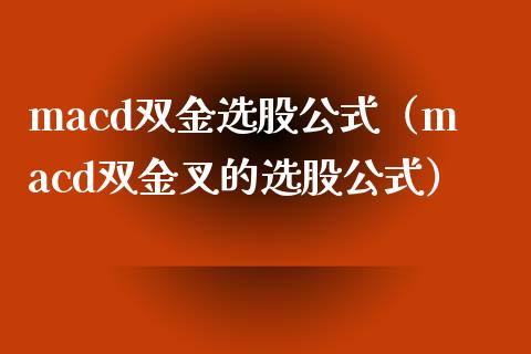 macd双金选股公式（macd双金叉的选股公式）_https://www.fcdydaikuan.com_恒指期货直播_第1张