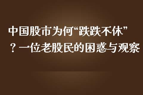 中国股市为何“跌跌不休”？一位老股民的困惑与观察_https://www.fcdydaikuan.com_德指期货直播_第1张