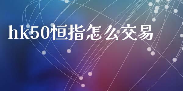 hk50恒指怎么交易_https://www.fcdydaikuan.com_德指期货直播_第1张