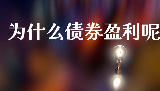 为什么债券盈利呢_https://www.fcdydaikuan.com_黄金期货直播_第1张
