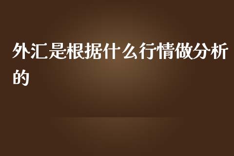 外汇是根据什么行情做分析的_https://www.fcdydaikuan.com_黄金期货直播_第1张