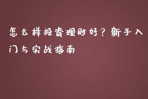 怎么样投资理财好？新手入门与实战指南_https://www.fcdydaikuan.com_黄金期货直播_第1张