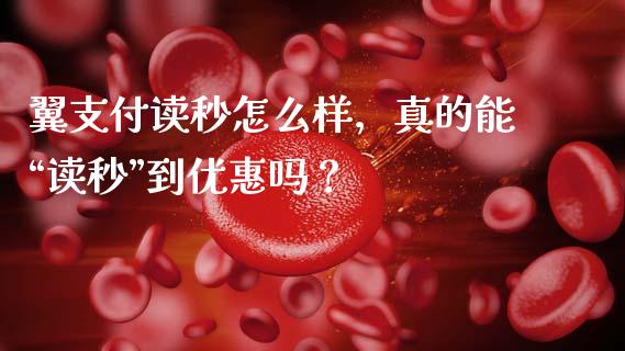 翼支付读秒怎么样，真的能“读秒”到优惠吗？_https://www.fcdydaikuan.com_黄金期货直播_第1张