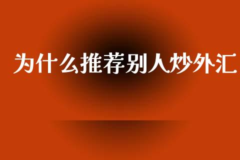 为什么推荐别人炒外汇_https://www.fcdydaikuan.com_德指期货直播_第1张