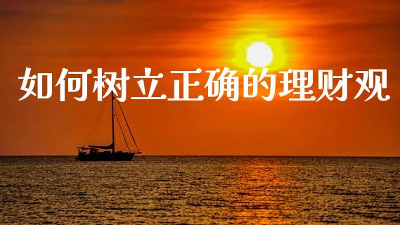 如何树立正确的理财观_https://www.fcdydaikuan.com_德指期货直播_第1张