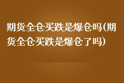 期货全仓买跌是爆仓吗(期货全仓买跌是爆仓了吗)_https://www.fcdydaikuan.com_德指期货直播_第1张