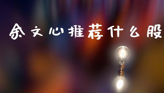 余文心推荐什么股_https://www.fcdydaikuan.com_德指期货直播_第1张