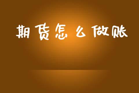 期货怎么做账_https://www.fcdydaikuan.com_德指期货直播_第1张