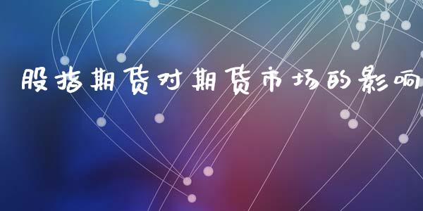 股指期货对期货市场的影响_https://www.fcdydaikuan.com_德指期货直播_第1张