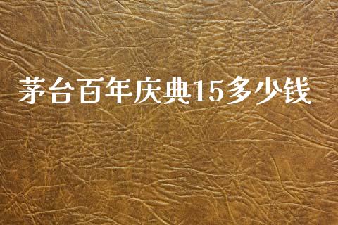 茅台百年庆典15多少钱_https://www.fcdydaikuan.com_黄金期货直播_第1张