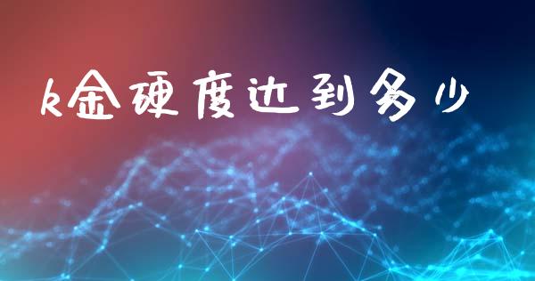 k金硬度达到多少_https://www.fcdydaikuan.com_恒生指数直播室_第1张