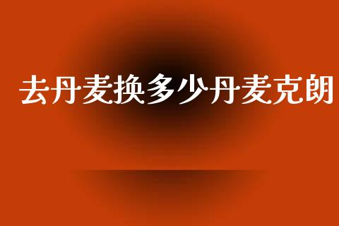 去丹麦换多少丹麦克朗_https://www.fcdydaikuan.com_恒生指数直播室_第1张