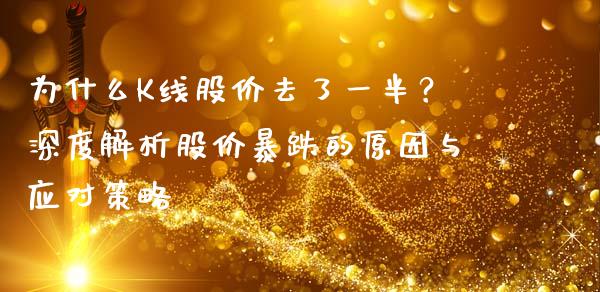 为什么K线股价去了一半？深度解析股价暴跌的原因与应对策略_https://www.fcdydaikuan.com_黄金期货直播_第1张
