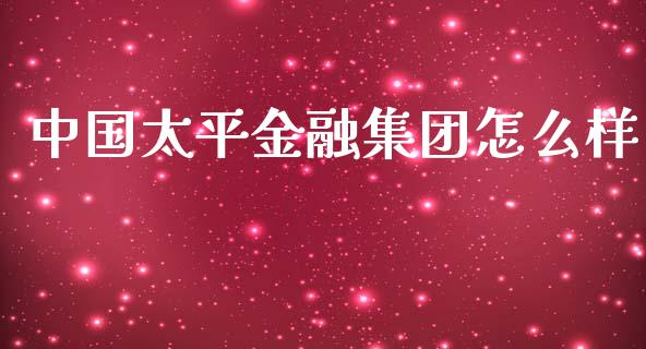 中国太平金融集团怎么样_https://www.fcdydaikuan.com_恒指期货直播_第1张