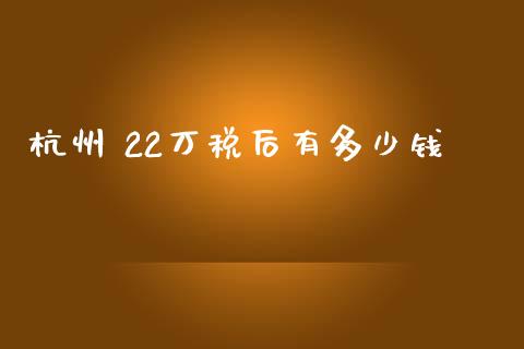杭州 22万税后有多少钱_https://www.fcdydaikuan.com_德指期货直播_第1张
