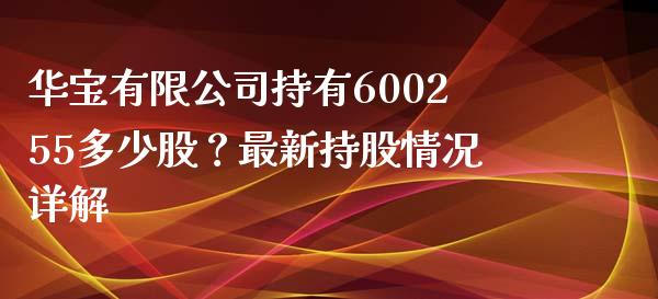 华宝有限公司持有600255多少股？最新持股情况详解_https://www.fcdydaikuan.com_黄金期货直播_第1张