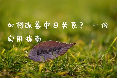 如何改善中日关系？ 一份实用指南_https://www.fcdydaikuan.com_恒生指数直播室_第1张