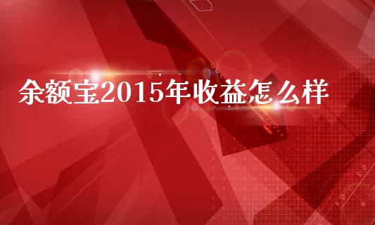 余额宝2015年收益怎么样_https://www.fcdydaikuan.com_黄金期货直播_第1张