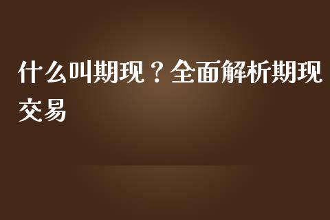 什么叫期现？全面解析期现交易_https://www.fcdydaikuan.com_德指期货直播_第1张