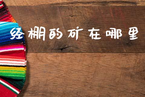 经棚的矿在哪里_https://www.fcdydaikuan.com_黄金期货直播_第1张