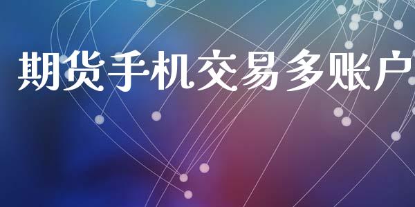 期货手机交易多账户_https://www.fcdydaikuan.com_黄金期货直播_第1张