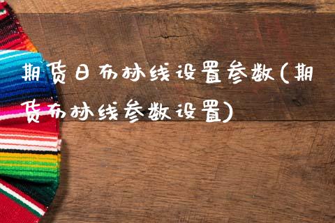 期货日布林线设置参数(期货布林线参数设置)_https://www.fcdydaikuan.com_恒指期货直播_第1张