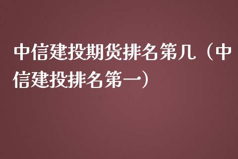 中信建投期货排名第几（中信建投排名第一）_https://www.fcdydaikuan.com_黄金期货直播_第1张