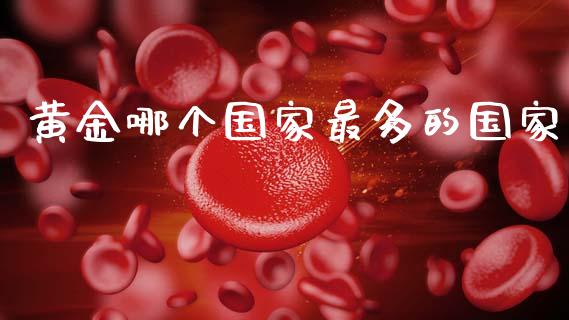 黄金哪个国家最多的国家_https://www.fcdydaikuan.com_德指期货直播_第1张