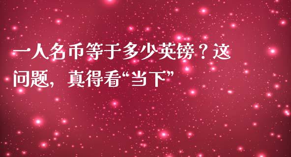 一人名币等于多少英镑？这问题，真得看“当下”_https://www.fcdydaikuan.com_恒指期货直播_第1张