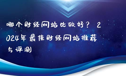 哪个财经网站比较好？ 2024年最佳财经网站推荐与评测_https://www.fcdydaikuan.com_恒指期货直播_第1张
