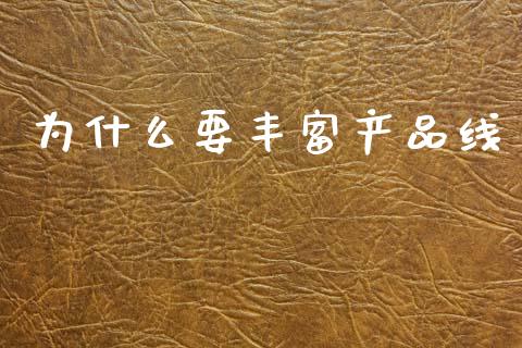 为什么要丰富产品线_https://www.fcdydaikuan.com_黄金期货直播_第1张