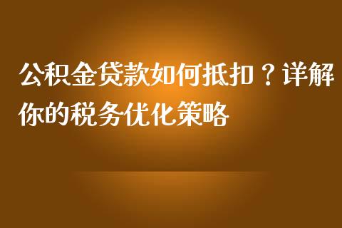 公积金贷款如何抵扣？详解你的税务优化策略_https://www.fcdydaikuan.com_恒指期货直播_第1张