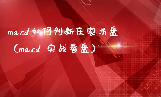macd如何判断庄家洗盘（macd 实战看盘）_https://www.fcdydaikuan.com_恒指期货直播_第1张