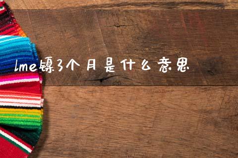 lme镍3个月是什么意思_https://www.fcdydaikuan.com_德指期货直播_第1张