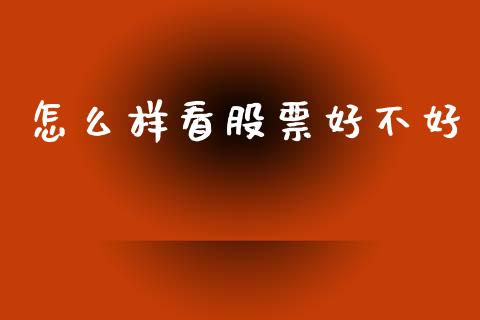 怎么样看股票好不好_https://www.fcdydaikuan.com_恒指期货直播_第1张
