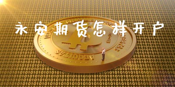 永安期货怎样开户_https://www.fcdydaikuan.com_恒生指数直播室_第1张