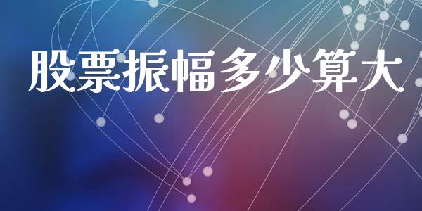 股票振幅多少算大_https://www.fcdydaikuan.com_恒指期货直播_第1张