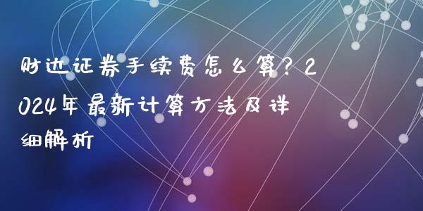 财达证券手续费怎么算？2024年最新计算方法及详细解析_https://www.fcdydaikuan.com_德指期货直播_第1张